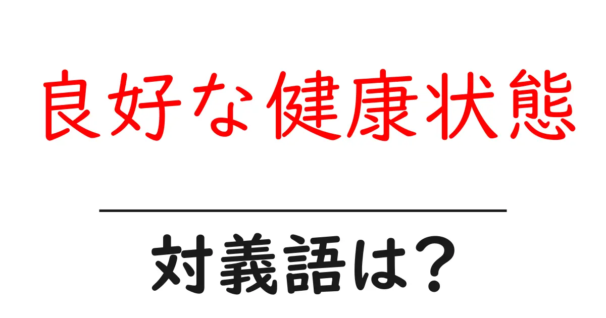 良好な健康状態の対義語・反対語を使用例を交えて分かりやすく解説!