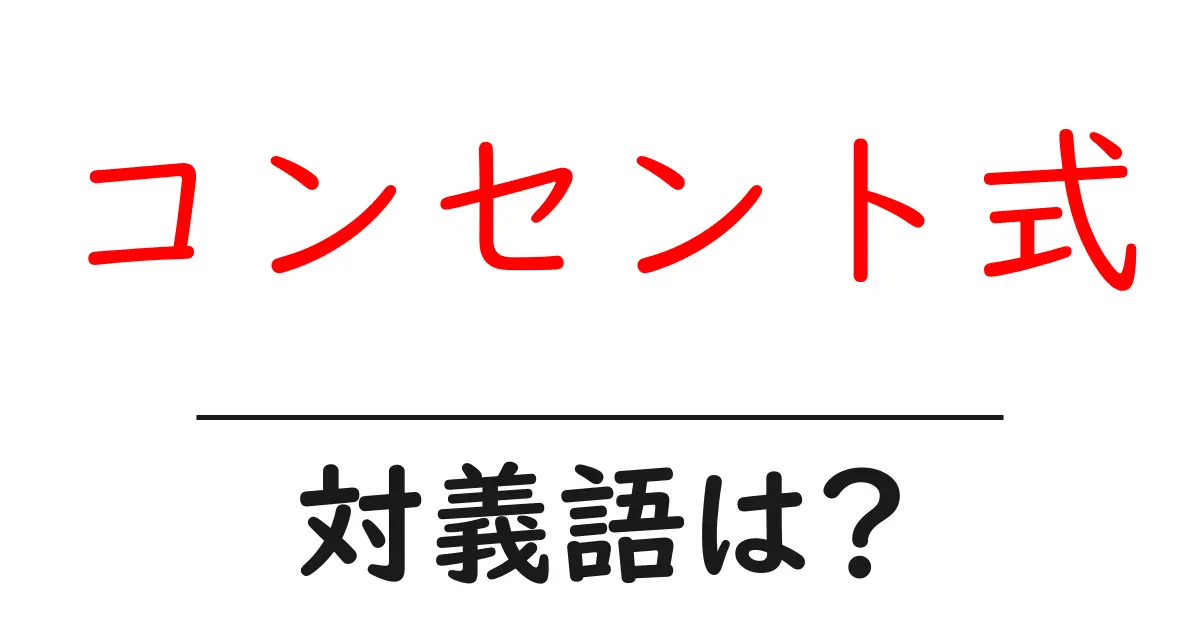 コンセント式の対義語・反対語を使用例を交えて分かりやすく解説!