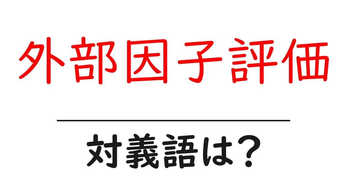 外部因子評価の対義語・反対語を使用例を交えて分かりやすく解説!