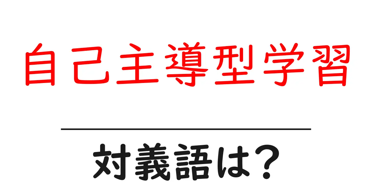 自己主導型学習の対義語・反対語を使用例を交えて分かりやすく解説!