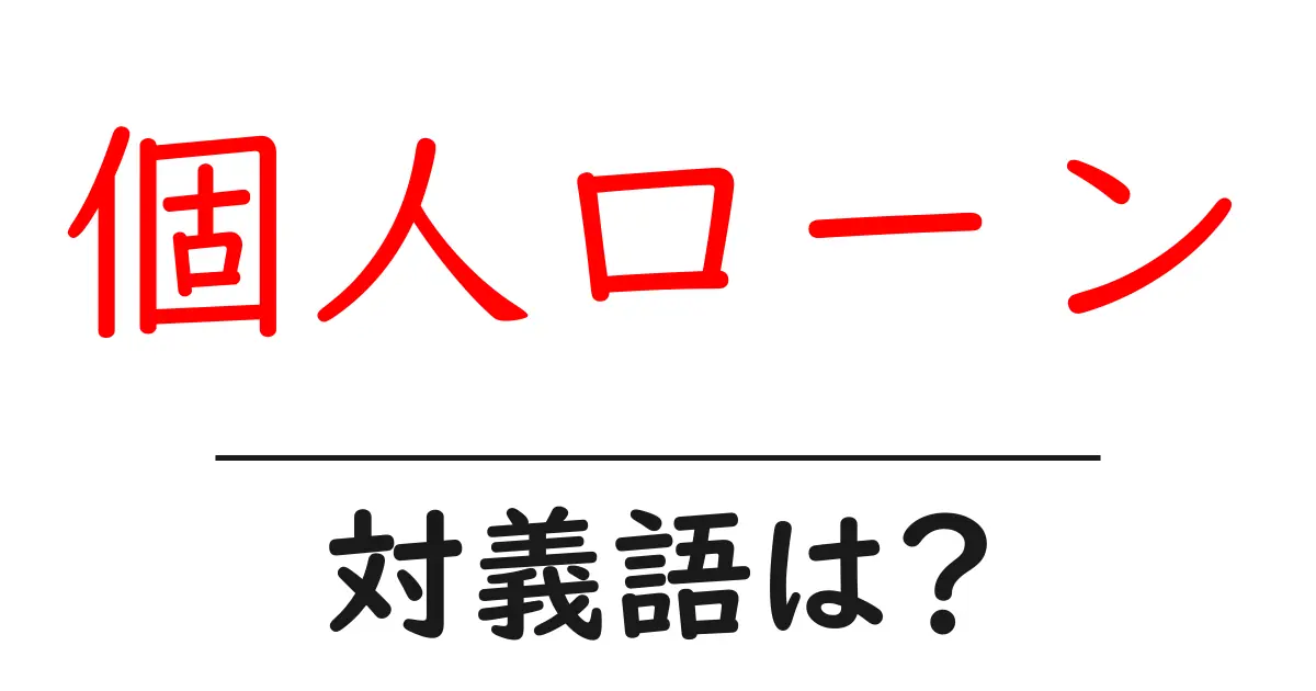 個人ローンの対義語・反対語を使用例を交えて分かりやすく解説!