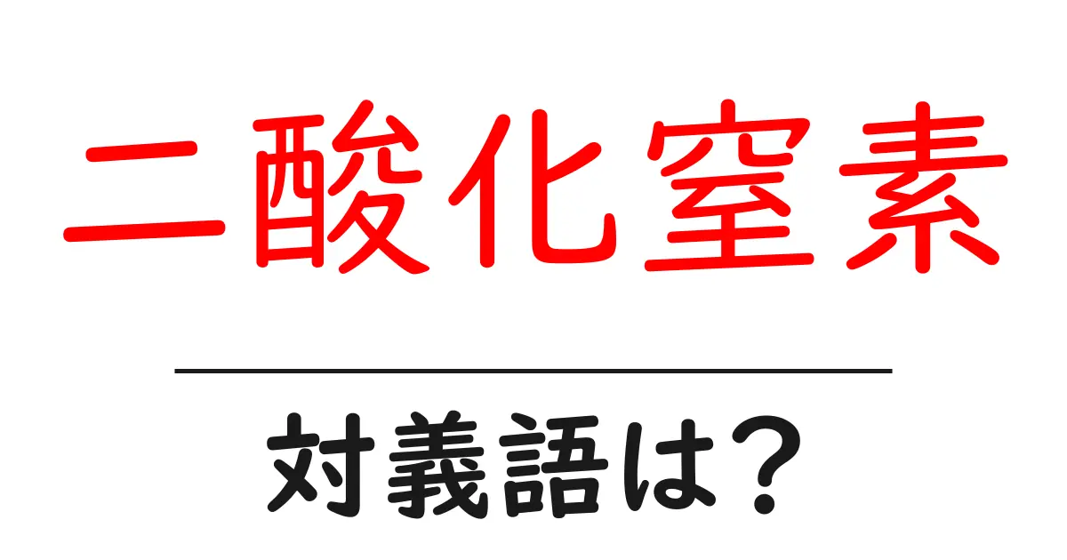 二酸化窒素の対義語・反対語を使用例を交えて分かりやすく解説!