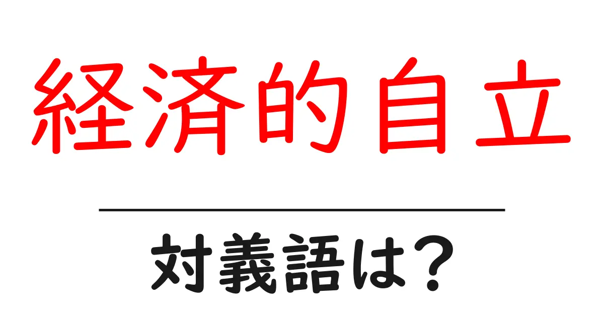 経済的自立の対義語・反対語を使用例を交えて分かりやすく解説!