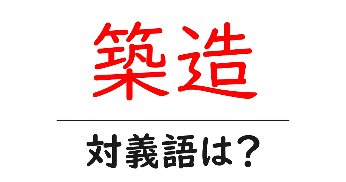 築造の対義語・反対語を使用例を交えて分かりやすく解説!