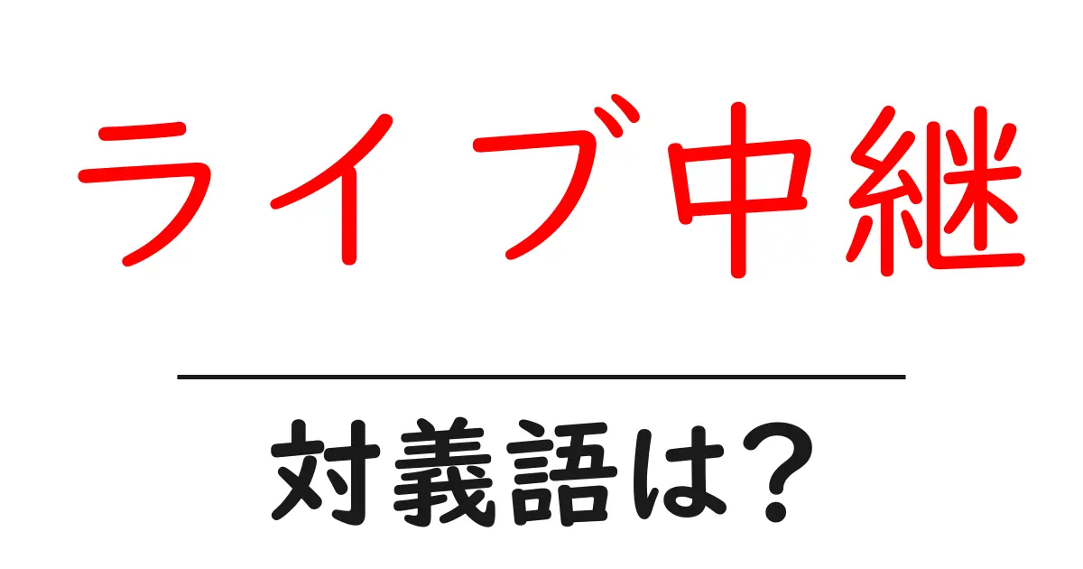 ライブ中継の対義語・反対語を使用例を交えて分かりやすく解説!