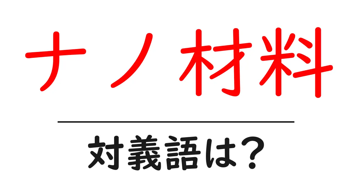 ナノ材料の対義語・反対語を使用例を交えて分かりやすく解説!
