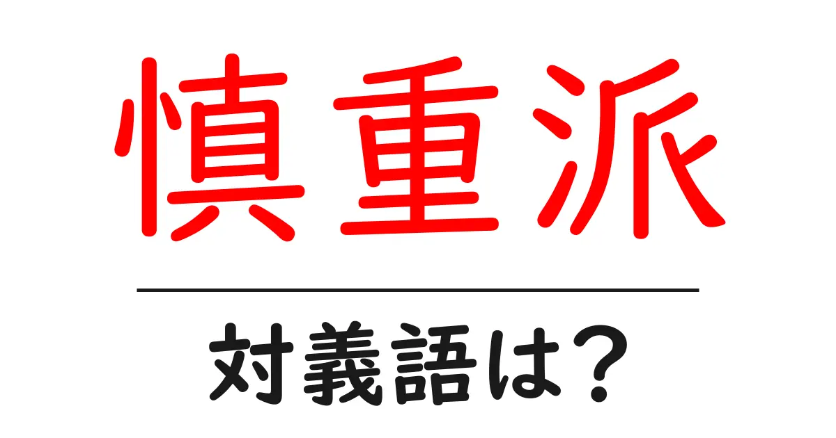 慎重派の対義語・反対語を使用例を交えて分かりやすく解説！