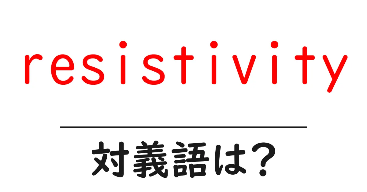 resistivityの対義語・反対語を使用例を交えて分かりやすく解説!