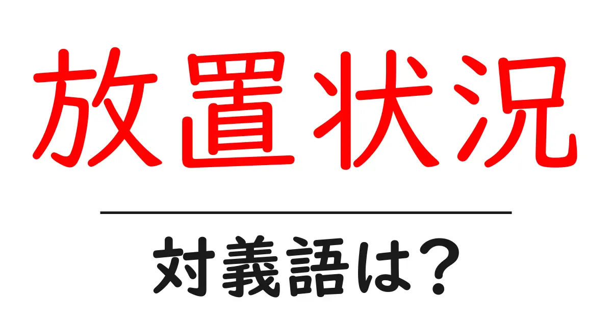 放置状況の対義語・反対語を使用例を交えて分かりやすく解説!