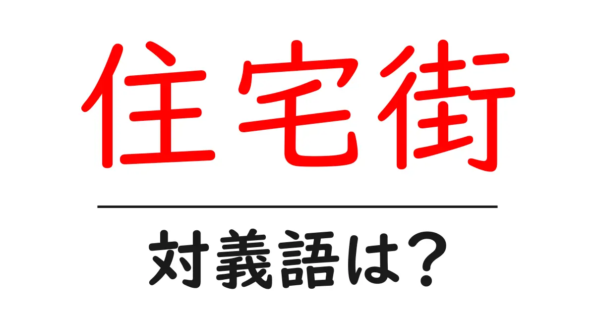 住宅街の対義語・反対語を使用例を交えて分かりやすく解説!
