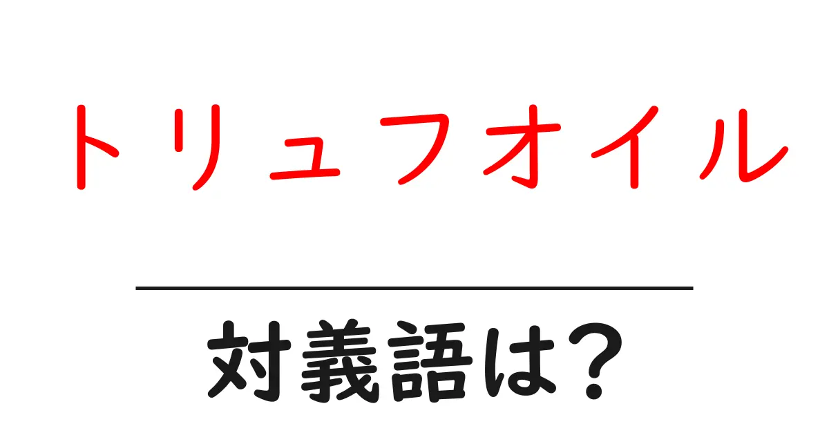 トリュフオイルの対義語・反対語を使用例を交えて分かりやすく解説!