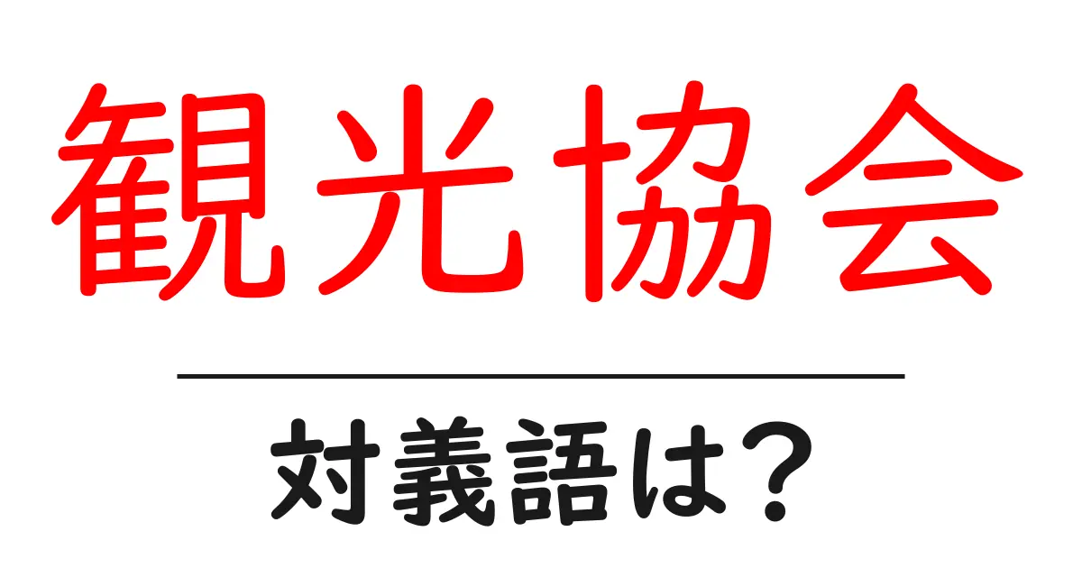 観光協会の対義語・反対語を使用例を交えて分かりやすく解説!