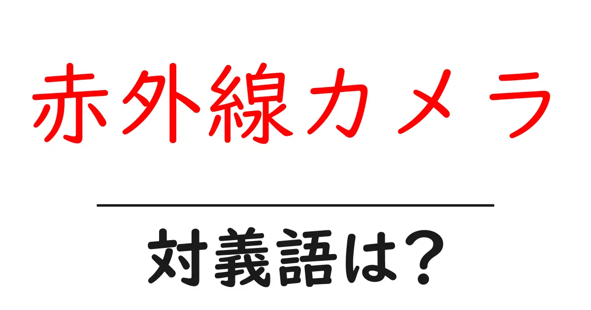 赤外線カメラの対義語・反対語を使用例を交えて分かりやすく解説!