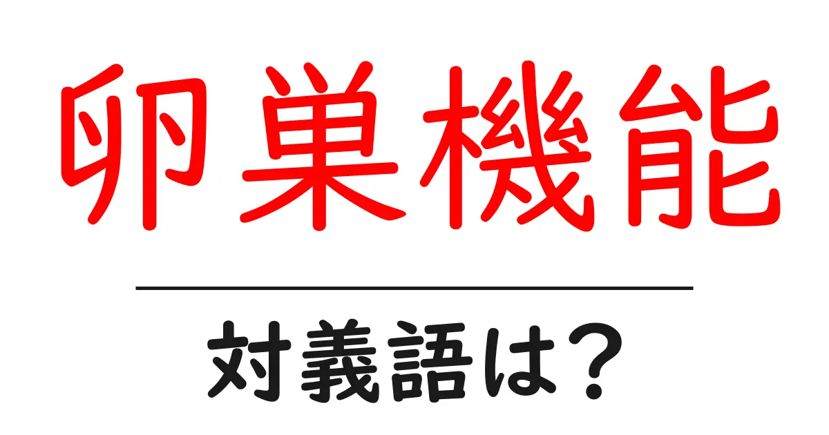卵巣機能の対義語・反対語を使用例を交えて分かりやすく解説!