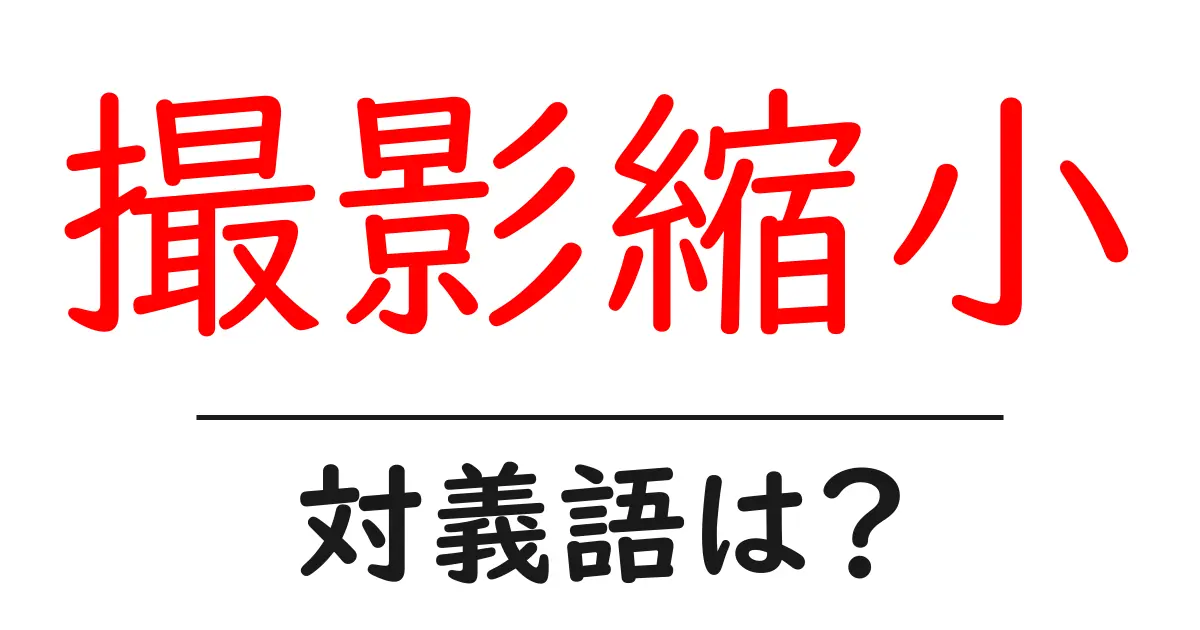 撮影縮小の対義語・反対語を使用例を交えて分かりやすく解説!