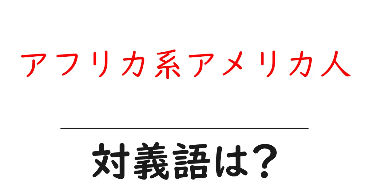 アフリカ系アメリカ人の対義語・反対語を使用例を交えて分かりやすく解説!