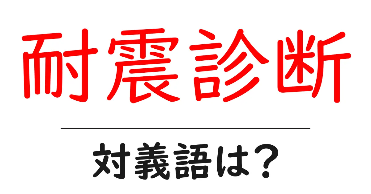 耐震診断の対義語・反対語を使用例を交えて分かりやすく解説!