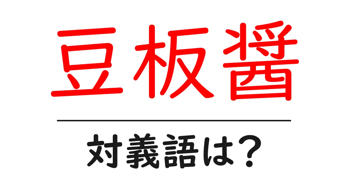 豆板醤の対義語・反対語を使用例を交えて分かりやすく解説！
