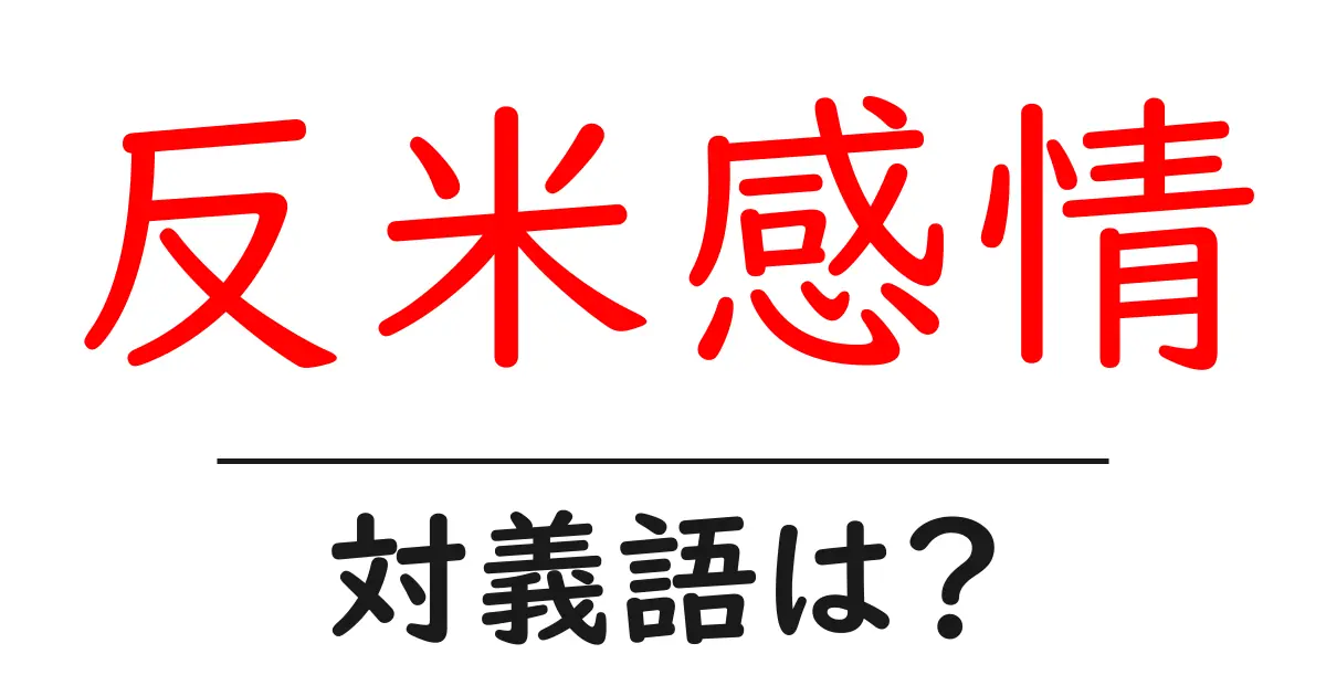 反米感情の対義語・反対語を使用例を交えて分かりやすく解説!