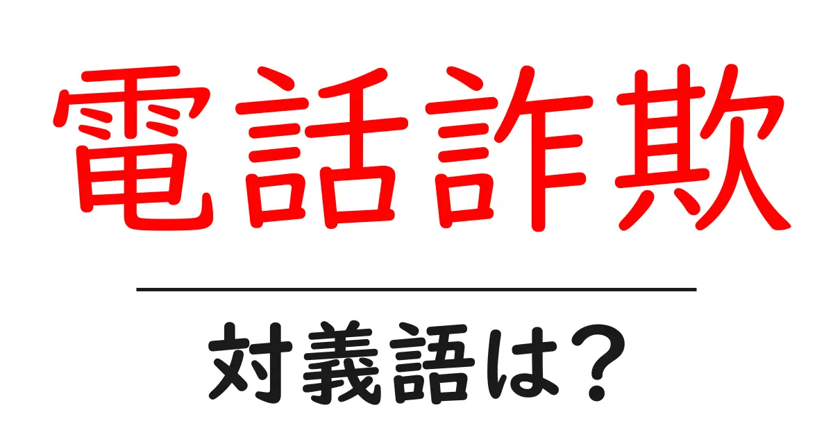 電話詐欺の対義語・反対語を使用例を交えて分かりやすく解説!