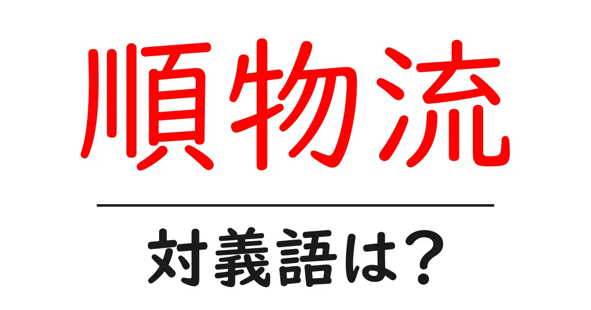 順物流の対義語・反対語を使用例を交えて分かりやすく解説!