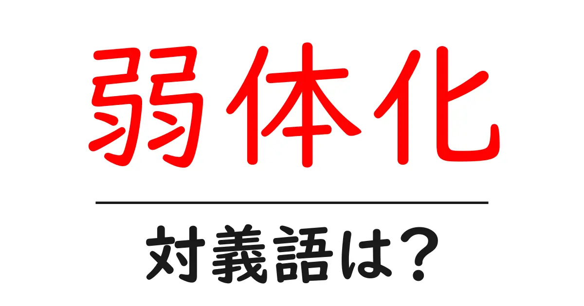 弱体化の対義語・反対語を使用例を交えて分かりやすく解説!