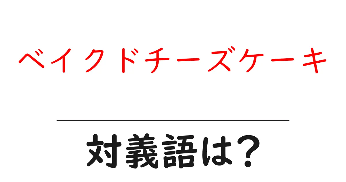 ベイクドチーズケーキの対義語・反対語を使用例を交えて分かりやすく解説!