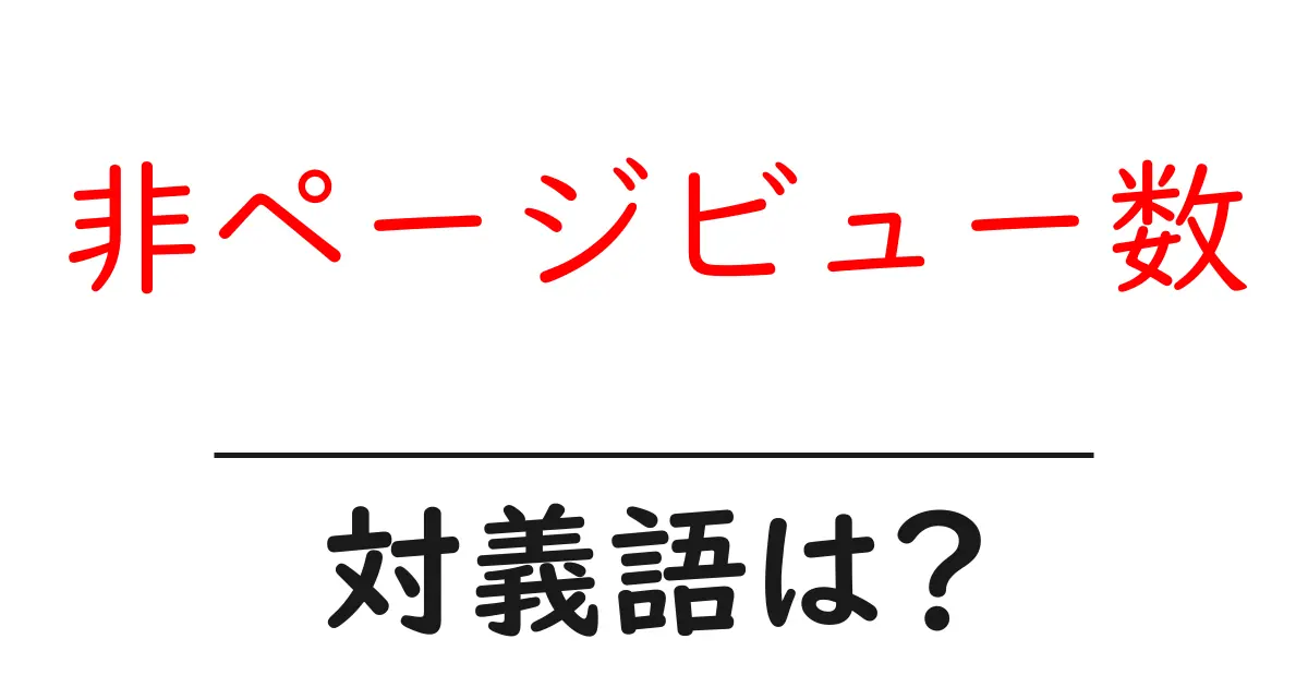 非ページビュー数の対義語・反対語を使用例を交えて分かりやすく解説!
