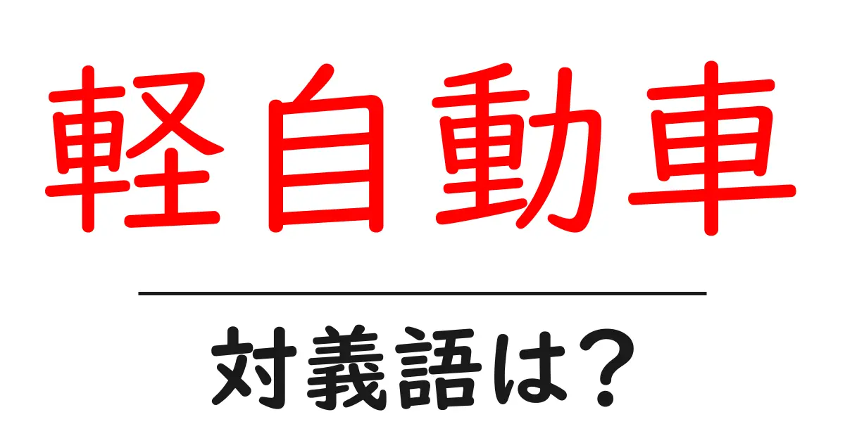 軽自動車の対義語・反対語を使用例を交えて分かりやすく解説!