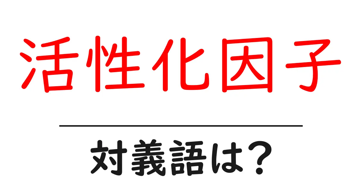 活性化因子の対義語・反対語を使用例を交えて分かりやすく解説!