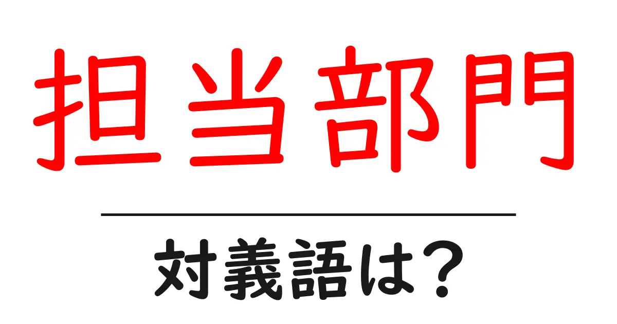 担当部門の対義語・反対語を使用例を交えて分かりやすく解説!