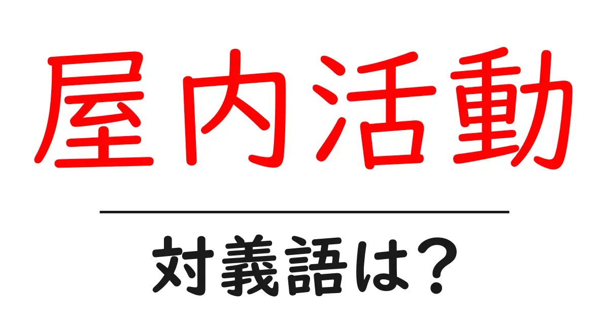 屋内活動の対義語・反対語を使用例を交えて分かりやすく解説!