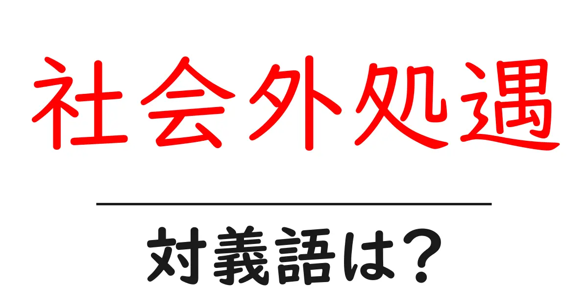 社会外処遇の対義語・反対語を使用例を交えて分かりやすく解説!