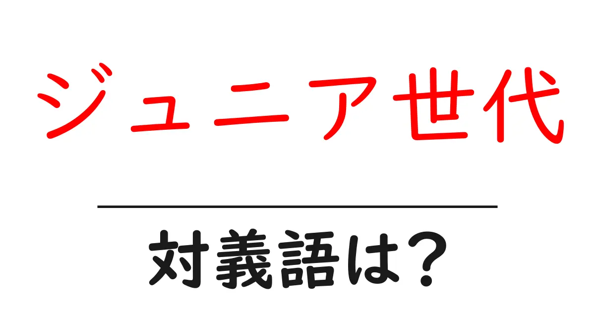 ジュニア世代の対義語・反対語を使用例を交えて分かりやすく解説!