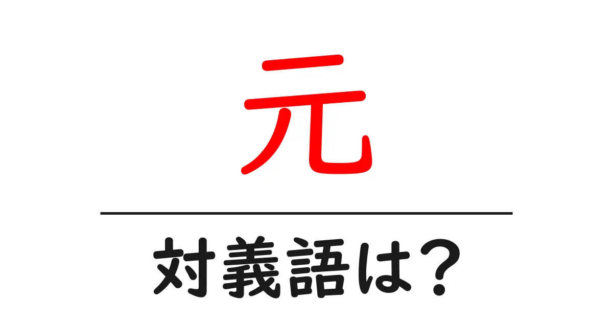 元の対義語・反対語を使用例を交えて分かりやすく解説!