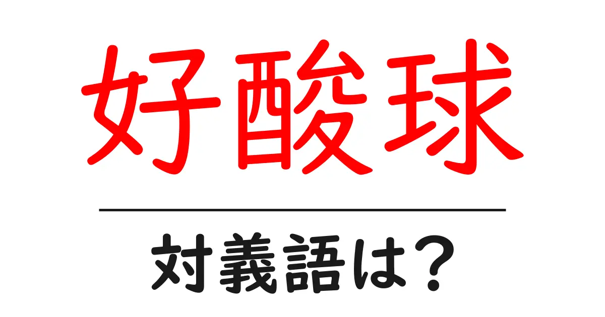 好酸球の対義語・反対語を使用例を交えて分かりやすく解説!