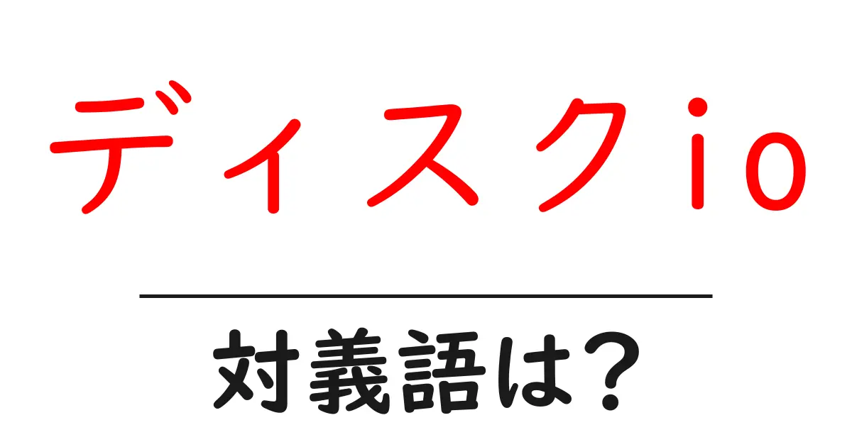 ディスクioの対義語・反対語を使用例を交えて分かりやすく解説!