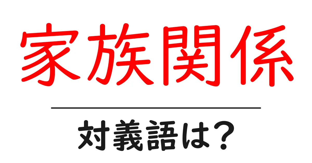 家族関係の対義語・反対語を使用例を交えて分かりやすく解説!