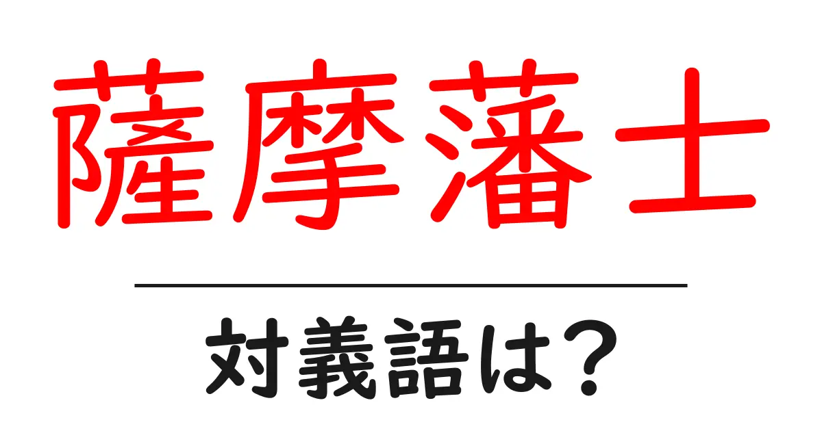 薩摩藩士の対義語・反対語を使用例を交えて分かりやすく解説!