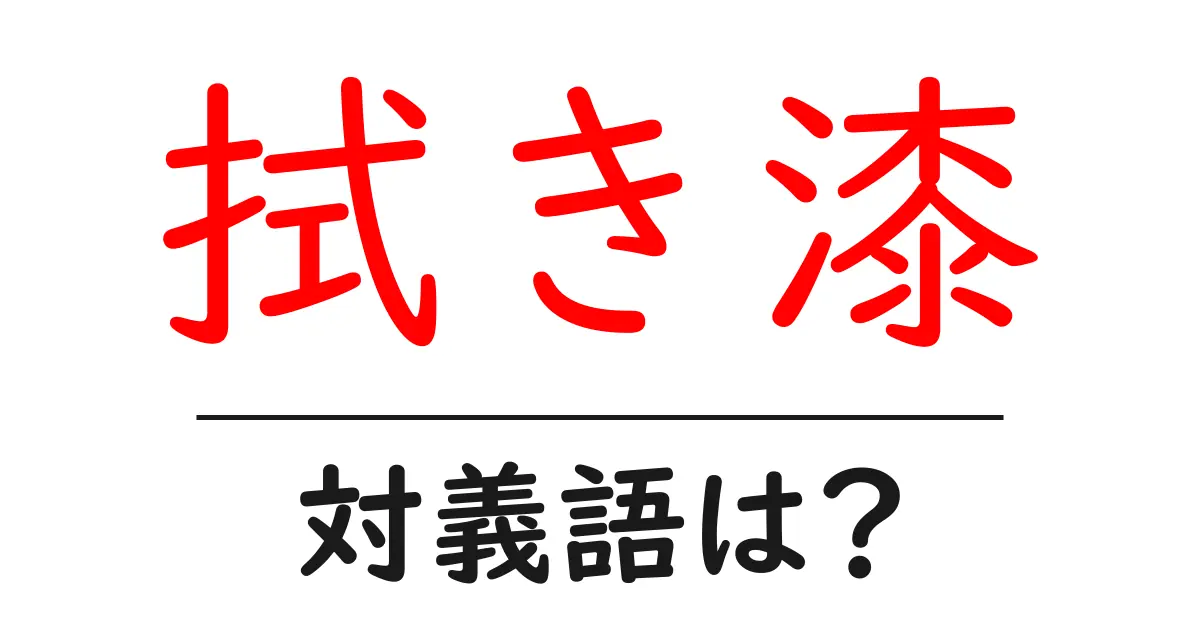 拭き漆の対義語・反対語を使用例を交えて分かりやすく解説!
