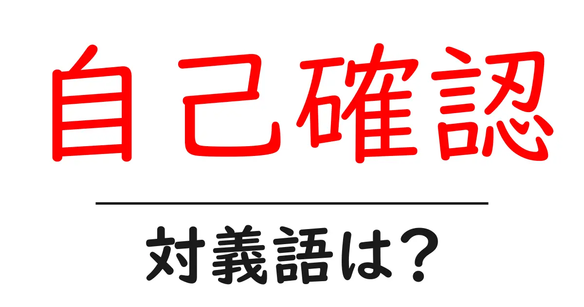 自己確認の対義語・反対語を使用例を交えて分かりやすく解説!