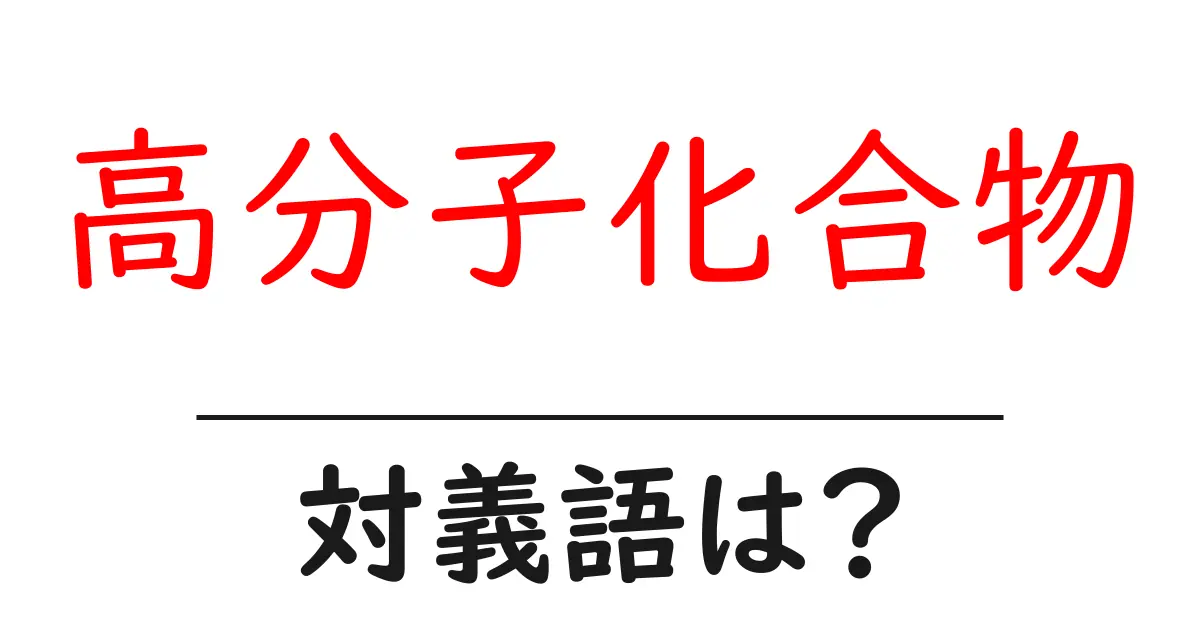 高分子化合物の対義語・反対語を使用例を交えて分かりやすく解説!