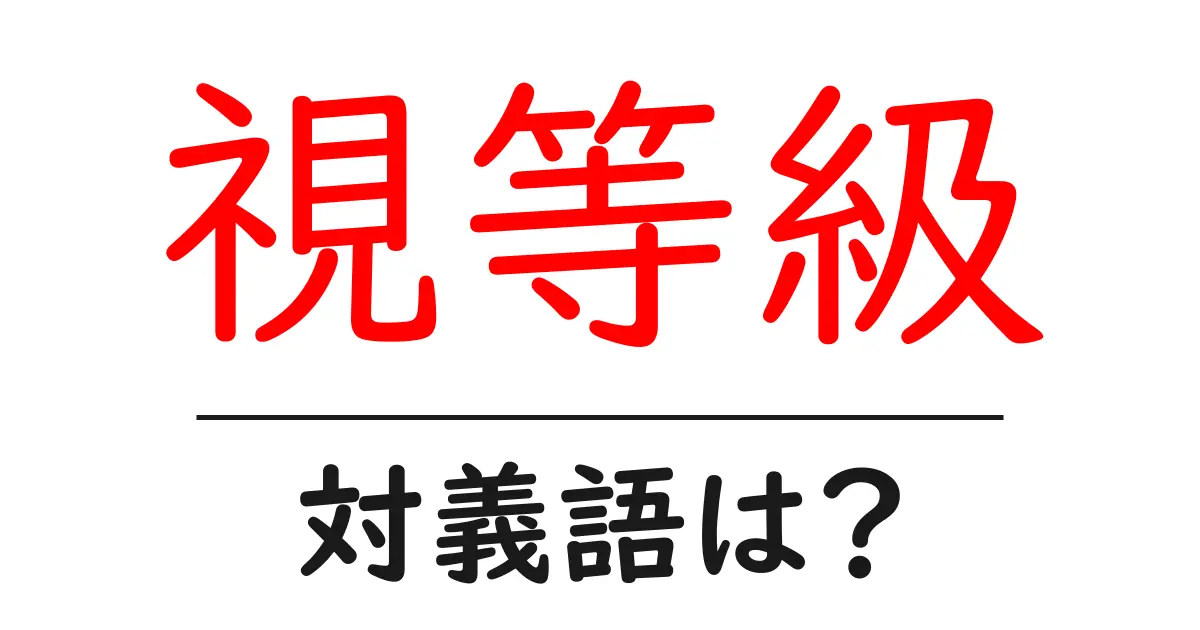 視等級の対義語・反対語を使用例を交えて分かりやすく解説！