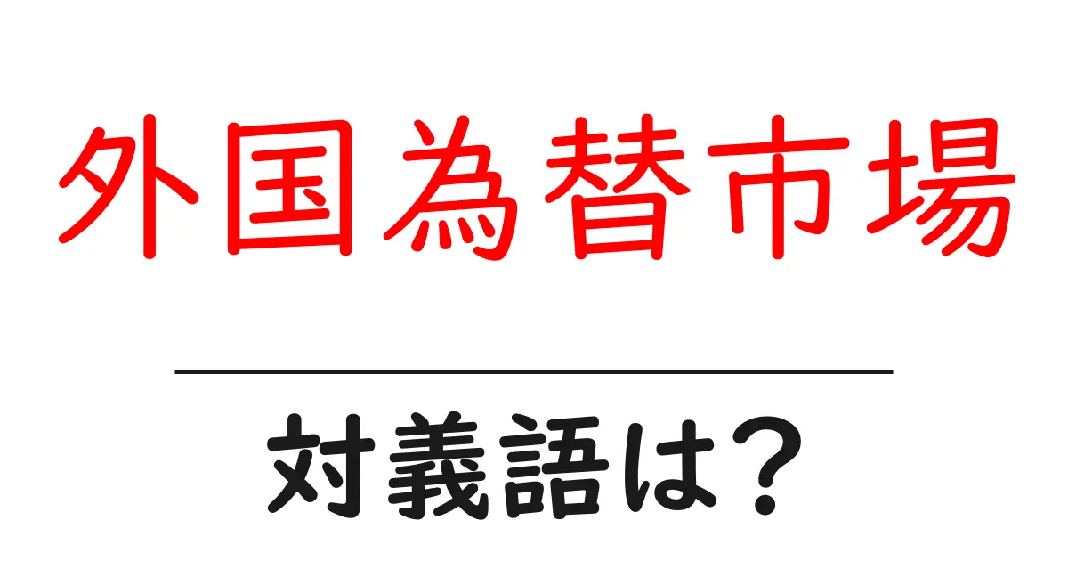 外国為替市場の対義語・反対語を使用例を交えて分かりやすく解説!