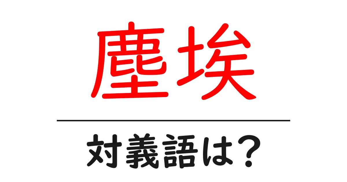 塵埃の対義語・反対語を使用例を交えて分かりやすく解説!