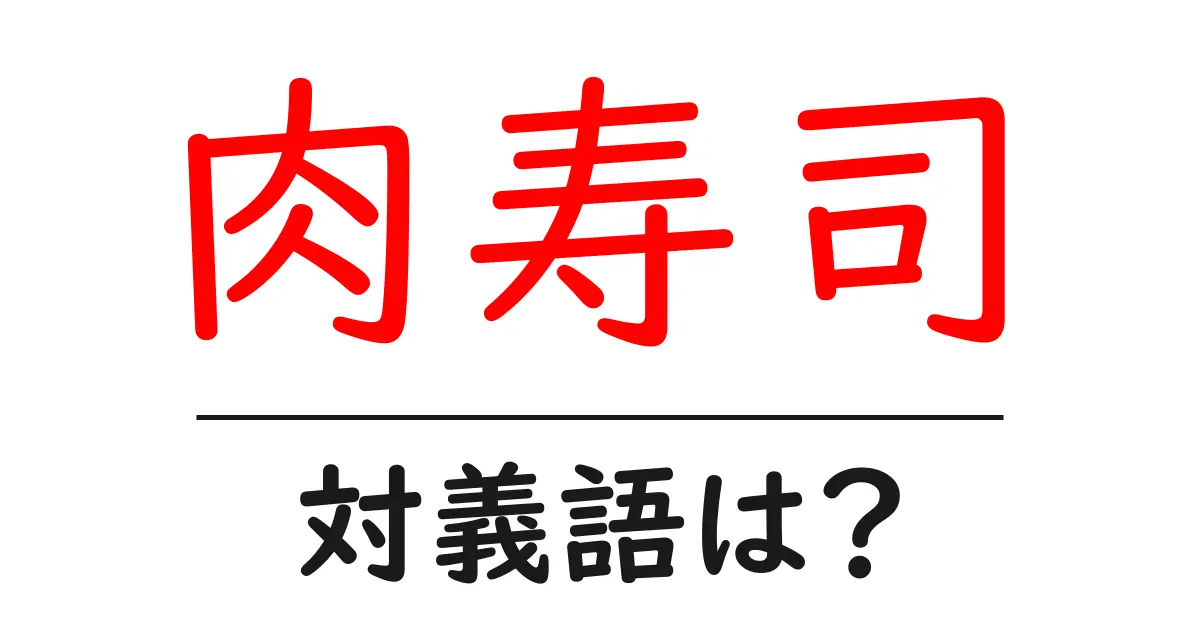 肉寿司の対義語・反対語を使用例を交えて分かりやすく解説!