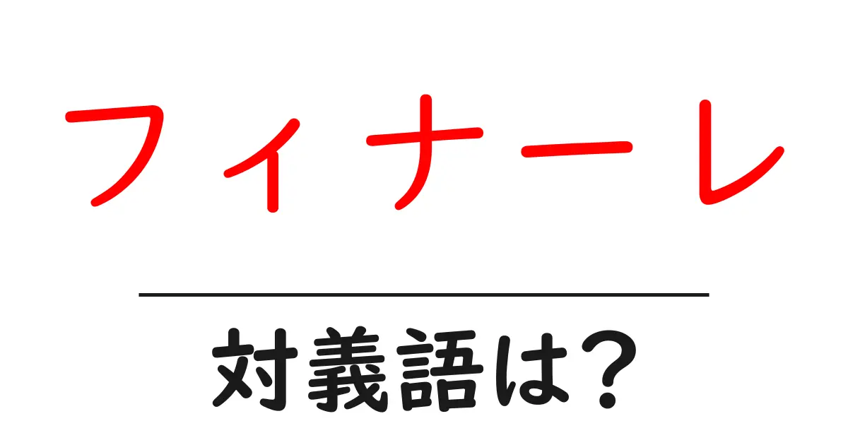 フィナーレの対義語・反対語を使用例を交えて分かりやすく解説!