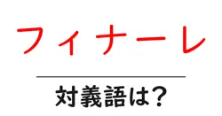 フィナーレの対義語・反対語を使用例を交えて分かりやすく解説！