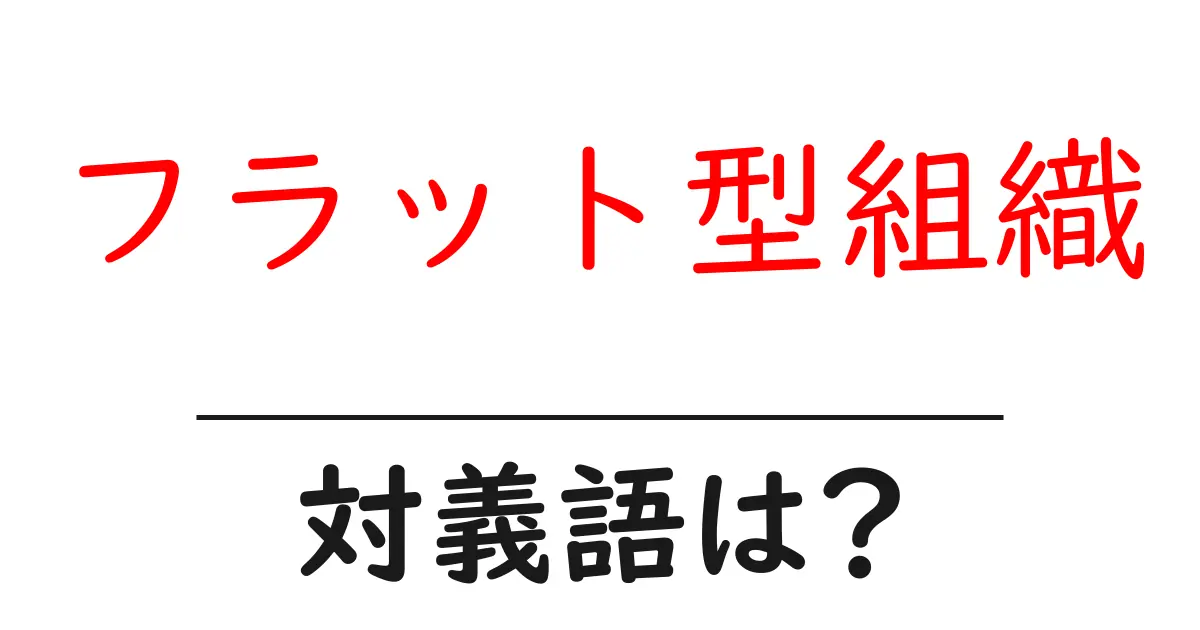 フラット型組織の対義語・反対語を使用例を交えて分かりやすく解説!