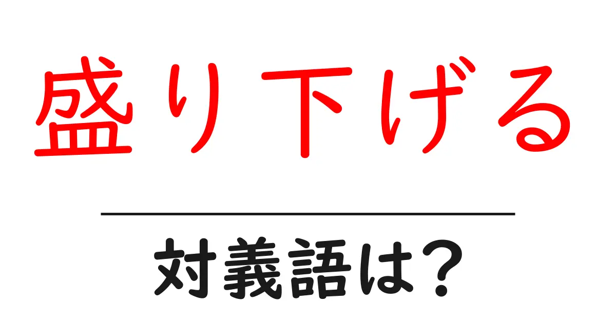 盛り下げるの対義語・反対語を使用例を交えて分かりやすく解説!